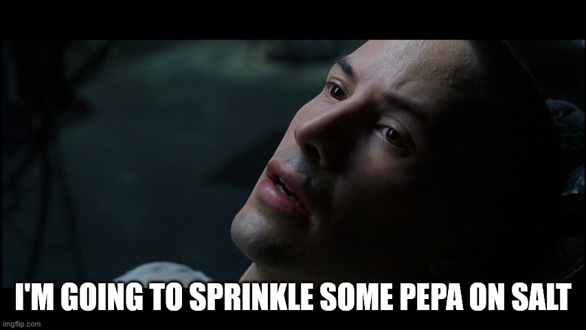 I'M GOING TO SPRINKLE SOME PEPA ON SALT | image tagged in neo matrix i know | made w/ Imgflip meme maker