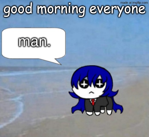 goog | good morning everyone | image tagged in man | made w/ Imgflip meme maker