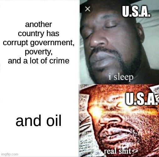 RAAAAAAAAAAAAAAAAAH | another country has corrupt government, poverty, and a lot of crime; U.S.A. and oil; U.S.A. | image tagged in memes,sleeping shaq | made w/ Imgflip meme maker
