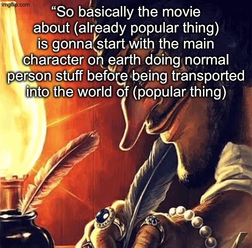 Why is every movie a copy paste of jumanji now | “So basically the movie about (already popular thing) is gonna start with the main character on earth doing normal person stuff before being transported into the world of (popular thing) | image tagged in blackbeard writing | made w/ Imgflip meme maker