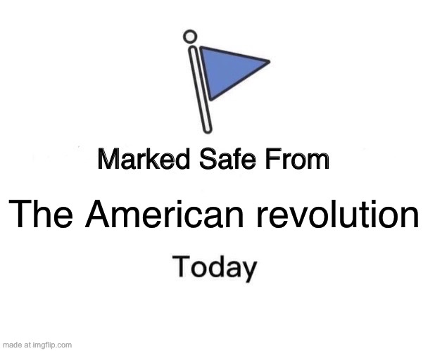 I’m not wrong tho | The American revolution | image tagged in memes,marked safe from | made w/ Imgflip meme maker