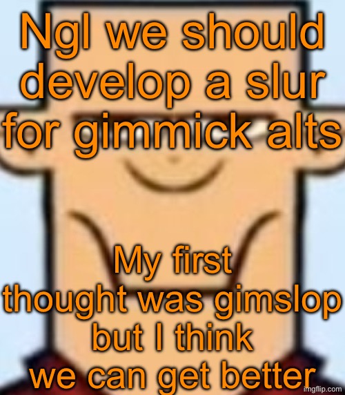 Suggest sum shit | Ngl we should develop a slur for gimmick alts; My first thought was gimslop but I think we can get better | image tagged in sped tyler | made w/ Imgflip meme maker
