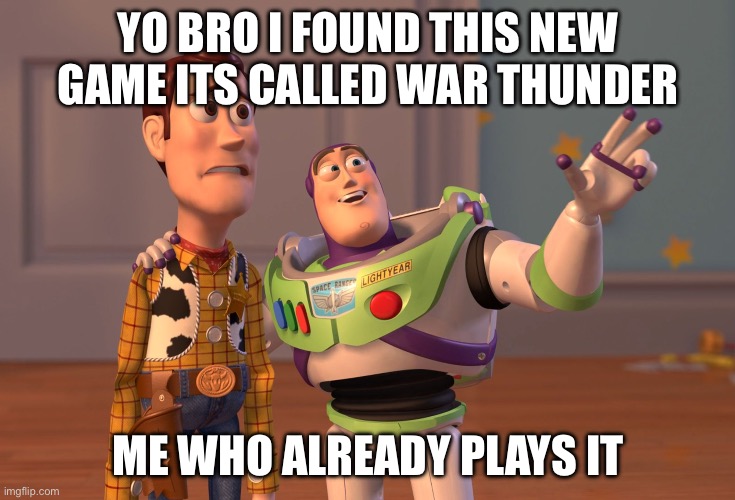 He doesnt know yet | YO BRO I FOUND THIS NEW GAME ITS CALLED WAR THUNDER; ME WHO ALREADY PLAYS IT | image tagged in memes,x x everywhere | made w/ Imgflip meme maker