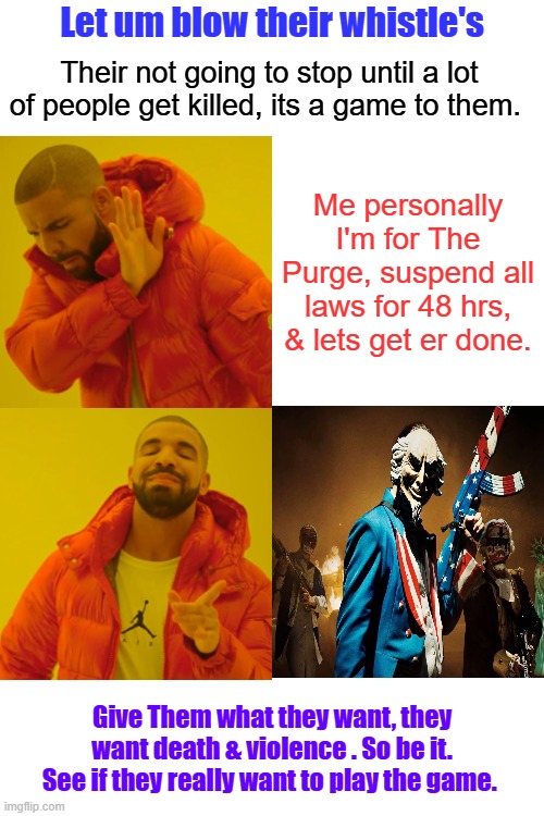 They are the Toddler in the grocery store throwing a tantrum to get their ice cream. Lets make a Movie. UNCLE SAM GETS MAD 2026 | Let um blow their whistle's; Their not going to stop until a lot of people get killed, its a game to them. Me personally I'm for The Purge, suspend all laws for 48 hrs, & lets get er done. Give Them what they want, they want death & violence . So be it. See if they really want to play the game. | image tagged in memes,drake hotline bling | made w/ Imgflip meme maker