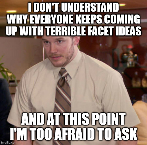 andy dwyer | I DON'T UNDERSTAND WHY EVERYONE KEEPS COMING UP WITH TERRIBLE FACET IDEAS; AND AT THIS POINT I'M TOO AFRAID TO ASK | image tagged in andy dwyer | made w/ Imgflip meme maker