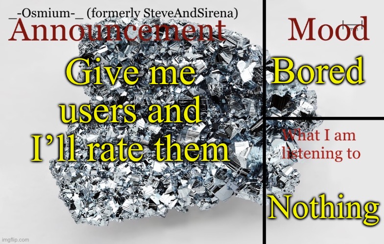Let’s see what yall say | Bored; Give me users and I’ll rate them; Nothing | image tagged in _-osmium-_ announcement template | made w/ Imgflip meme maker
