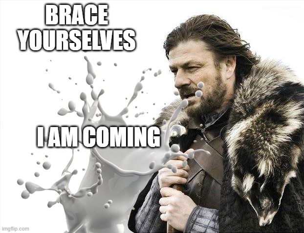 real | BRACE YOURSELVES; I AM COMING | image tagged in memes,brace yourselves x is coming,nut,sus,funny,dirty joke | made w/ Imgflip meme maker