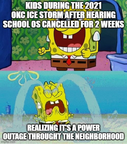 I N T E R N E T | KIDS DURING THE 2021 OKC ICE STORM AFTER HEARING SCHOOL OS CANCELLED FOR 2 WEEKS; REALIZING IT'S A POWER OUTAGE THROUGHT THE NEIGHBORHOOD | image tagged in spongebob happy and sad | made w/ Imgflip meme maker