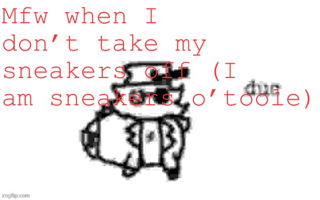 Ducc's loaf temp (v3) | Mfw when I don’t take my sneakers off (I am sneakers o’toole) | image tagged in ducc's loaf temp v3 | made w/ Imgflip meme maker