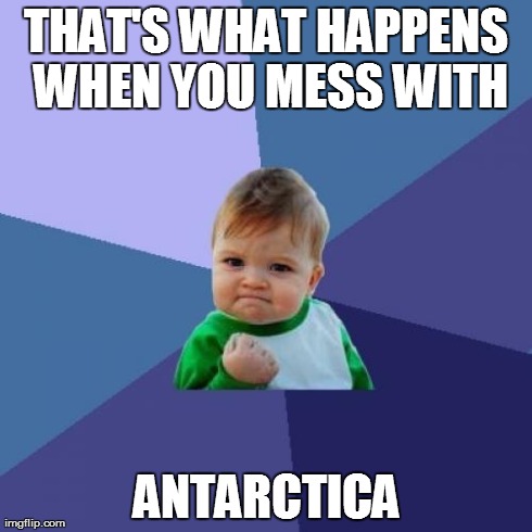 Success Kid Meme | THAT'S WHAT HAPPENS WHEN YOU MESS WITH ANTARCTICA | image tagged in memes,success kid | made w/ Imgflip meme maker