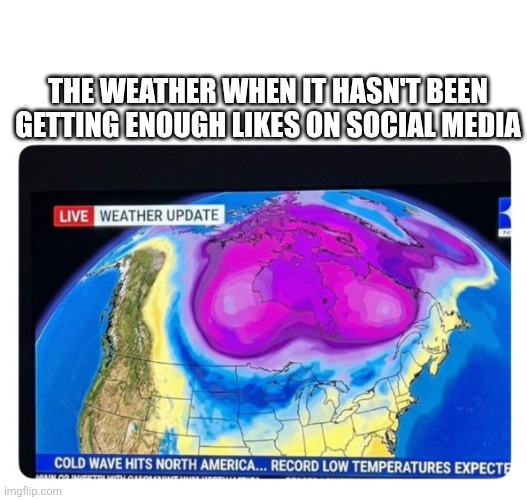 The weather | THE WEATHER WHEN IT HASN'T BEEN GETTING ENOUGH LIKES ON SOCIAL MEDIA | image tagged in boobs,whores,social media | made w/ Imgflip meme maker