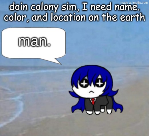 if you choose a already chosen one then I place you randomly | doin colony sim, I need name. color, and location on the earth | image tagged in man | made w/ Imgflip meme maker