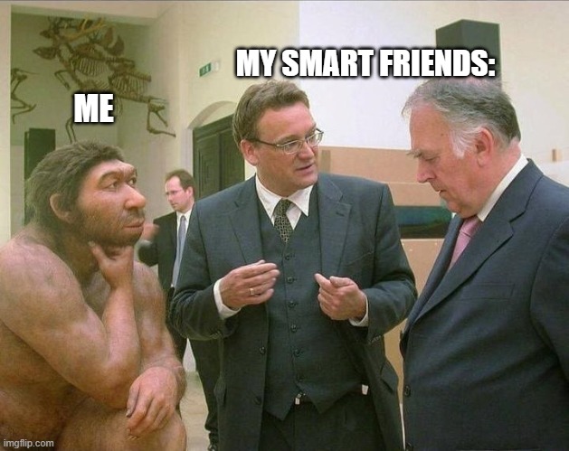 Caveman Conversation | MY SMART FRIENDS:; ME | image tagged in caveman conversation | made w/ Imgflip meme maker