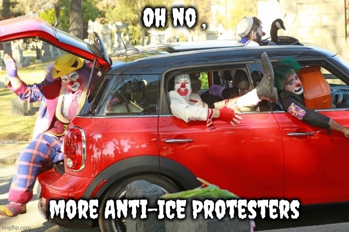 Clown car republicans | Oh no , more Anti-ICE Protesters | image tagged in clown car republicans | made w/ Imgflip meme maker