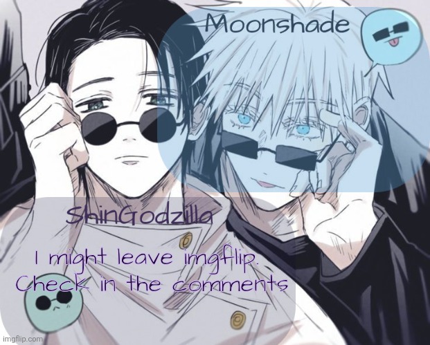 I might be leaving ( check in comments ) | I might leave imgflip.
 Check in the comments | image tagged in moonshade and shingodzilla announcement template | made w/ Imgflip meme maker