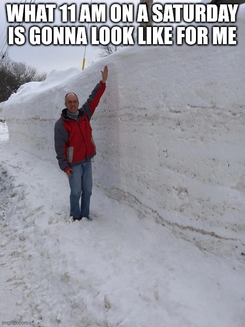 WHAT 11 AM ON A SATURDAY IS GONNA LOOK LIKE FOR ME | made w/ Imgflip meme maker