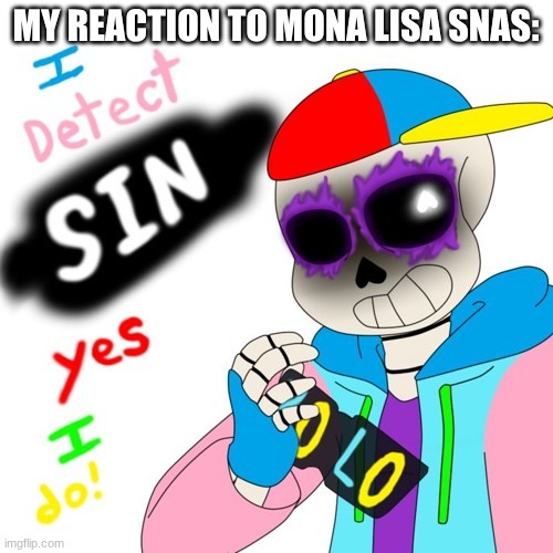 Fresh Sans I Detect Sin | MY REACTION TO MONA LISA SNAS: | image tagged in fresh sans i detect sin | made w/ Imgflip meme maker