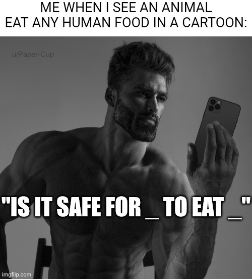 Gigachad using phone | ME WHEN I SEE AN ANIMAL EAT ANY HUMAN FOOD IN A CARTOON:; "IS IT SAFE FOR _ TO EAT _" | image tagged in gigachad using phone | made w/ Imgflip meme maker