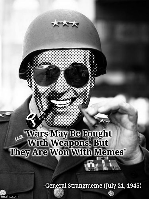 The Fog of Meme War | 'Wars May Be Fought With Weapons, But They Are Won With Memes'; -General Strangmeme (July 21, 1945) | image tagged in general strangmeme,the fog of meme war,meme wars,meme war | made w/ Imgflip meme maker
