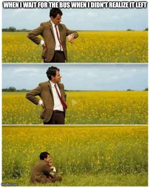 Bus | WHEN I WAIT FOR THE BUS WHEN I DIDN'T REALIZE IT LEFT | image tagged in mr bean waiting | made w/ Imgflip meme maker