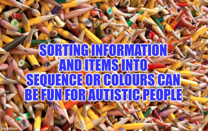 Sorting information and items into sequence or colours can be fun for autistic people | SORTING INFORMATION AND ITEMS INTO SEQUENCE OR COLOURS CAN BE FUN FOR AUTISTIC PEOPLE | image tagged in pencils,autism,attention,detail oriented,talent,information | made w/ Imgflip meme maker