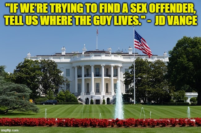 Vance's sex offender | "IF WE’RE TRYING TO FIND A SEX OFFENDER, TELL US WHERE THE GUY LIVES." -  JD VANCE | image tagged in vance's sex offender | made w/ Imgflip meme maker
