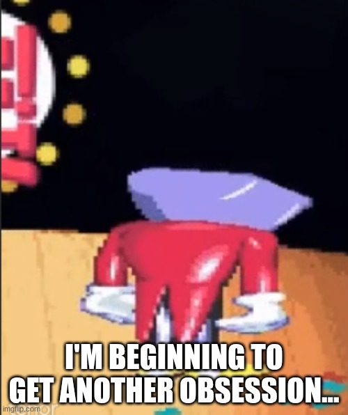 Tenna sadge | I'M BEGINNING TO GET ANOTHER OBSESSION... | image tagged in tenna sadge | made w/ Imgflip meme maker