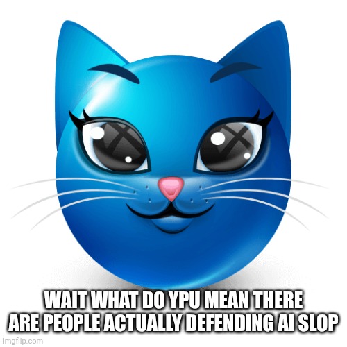 They calling ts art | WAIT WHAT DO YPU MEAN THERE ARE PEOPLE ACTUALLY DEFENDING AI SLOP | image tagged in blue cat emoji | made w/ Imgflip meme maker