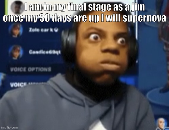 speed blowing | I am in my final stage as a jim
once my 30 days are up I will supernova | image tagged in speed blowing | made w/ Imgflip meme maker