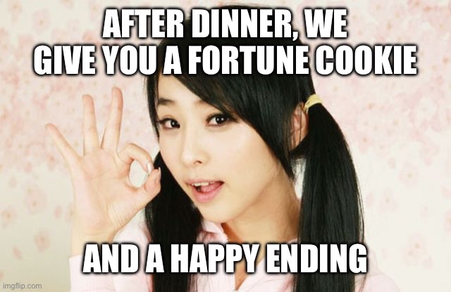 Asians Do Not Simply | AFTER DINNER, WE GIVE YOU A FORTUNE COOKIE AND A HAPPY ENDING | image tagged in asians do not simply | made w/ Imgflip meme maker