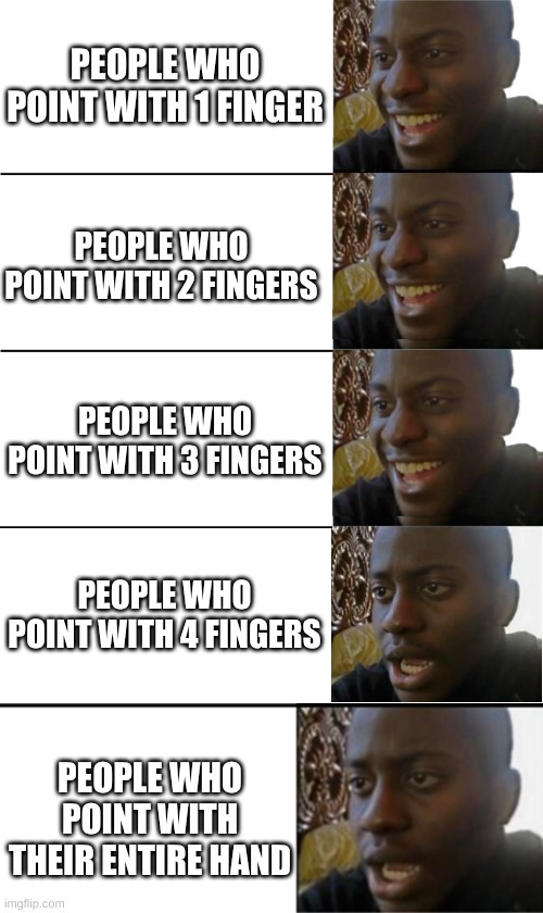 People in Germany point with their entire hand | PEOPLE WHO POINT WITH 1 FINGER; PEOPLE WHO POINT WITH 2 FINGERS; PEOPLE WHO POINT WITH 3 FINGERS; PEOPLE WHO POINT WITH 4 FINGERS; PEOPLE WHO POINT WITH THEIR ENTIRE HAND | image tagged in not disappointed black guy,dark humor,funny | made w/ Imgflip meme maker