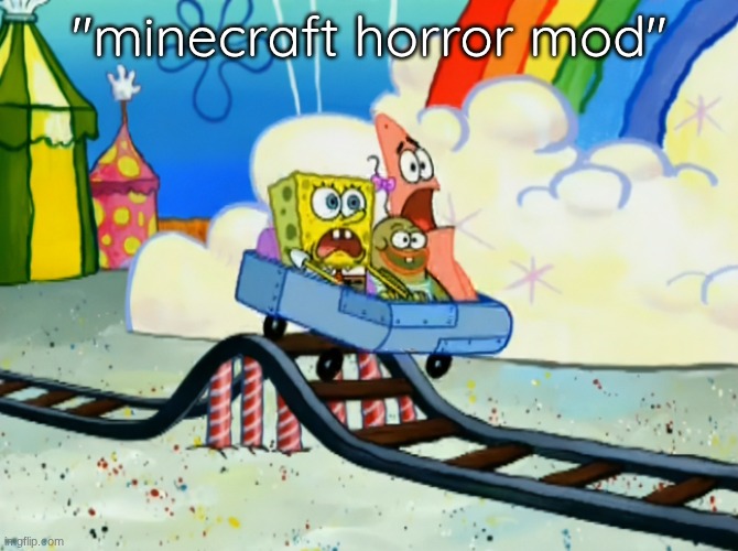 SpongeBob Roller Coaster | "minecraft horror mod" | image tagged in spongebob roller coaster | made w/ Imgflip meme maker