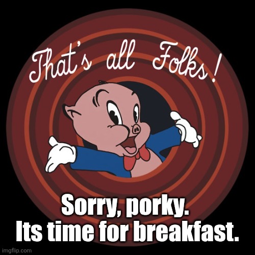 That's All Folks | Sorry, porky.  Its time for breakfast. | image tagged in that's all folks | made w/ Imgflip meme maker