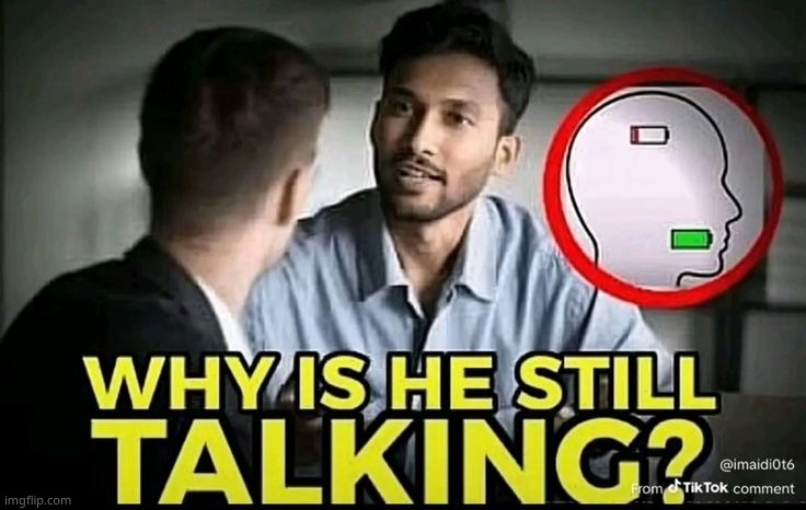 . | image tagged in why is he still talking | made w/ Imgflip meme maker