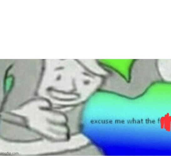Excuse me wtf blank template | image tagged in excuse me wtf blank template | made w/ Imgflip meme maker