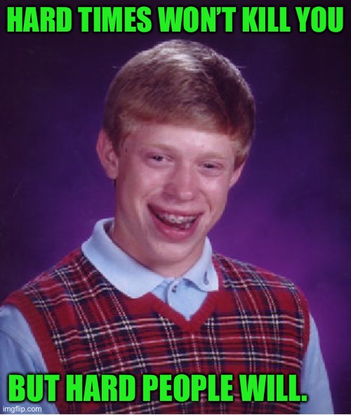 Bad Luck Brian | HARD TIMES WON’T KILL YOU; BUT HARD PEOPLE WILL. | image tagged in memes,bad luck brian | made w/ Imgflip meme maker