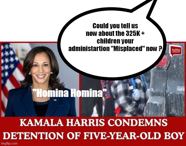 Could you tell us now about the 325K + children your administartion "Misplaced" now ? "Homina Homina" | made w/ Imgflip meme maker
