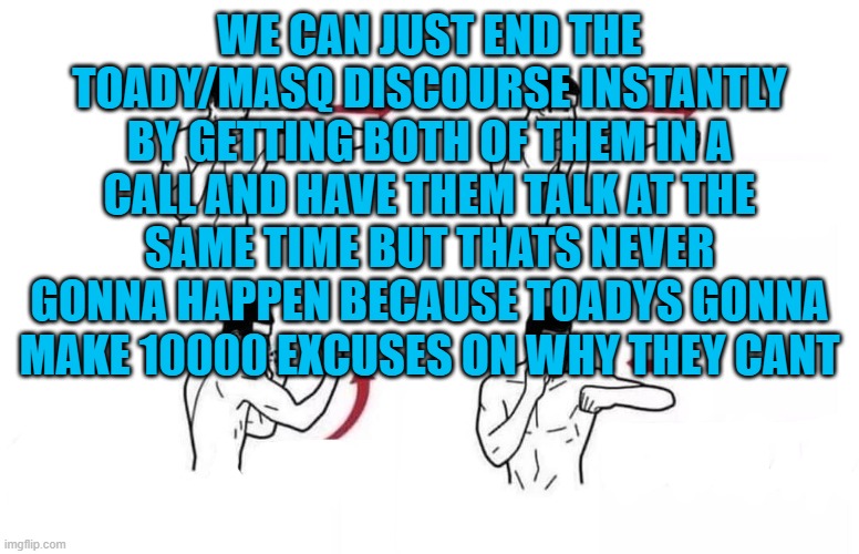 Simple solution | WE CAN JUST END THE TOADY/MASQ DISCOURSE INSTANTLY BY GETTING BOTH OF THEM IN A CALL AND HAVE THEM TALK AT THE SAME TIME BUT THATS NEVER GONNA HAPPEN BECAUSE TOADYS GONNA MAKE 10000 EXCUSES ON WHY THEY CANT | image tagged in as per my last email | made w/ Imgflip meme maker