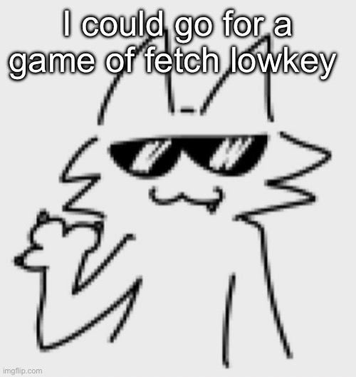Awesomesauce | I could go for a game of fetch lowkey | image tagged in awesomesauce | made w/ Imgflip meme maker