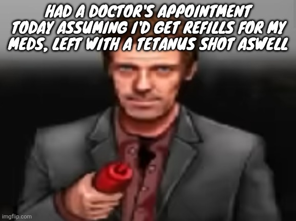 Ketchup | HAD A DOCTOR'S APPOINTMENT TODAY ASSUMING I'D GET REFILLS FOR MY MEDS, LEFT WITH A TETANUS SHOT ASWELL | image tagged in ketchup | made w/ Imgflip meme maker