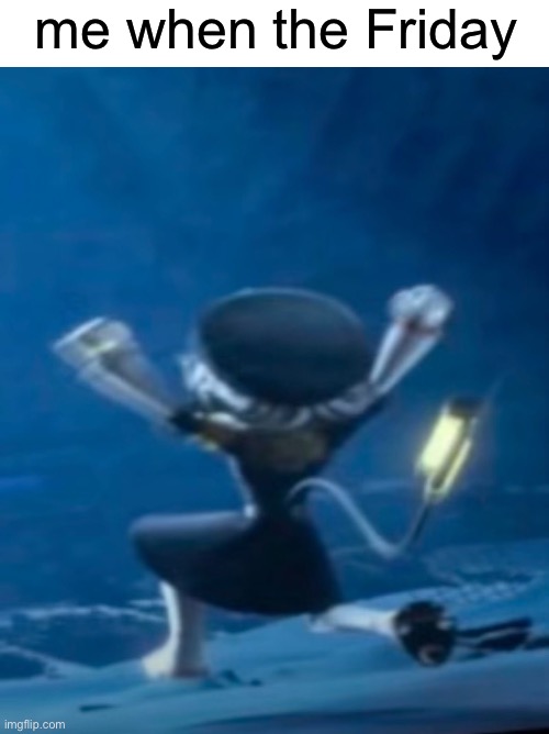 friday | me when the Friday | image tagged in murder drones,friday,funny | made w/ Imgflip meme maker