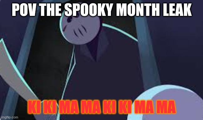 ki ki ma ma | POV THE SPOOKY MONTH LEAK; KI KI MA MA KI KI MA MA | image tagged in funny | made w/ Imgflip meme maker