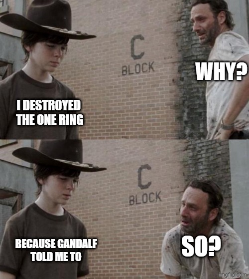 lotr | WHY? I DESTROYED 
THE ONE RING; SO? BECAUSE GANDALF
TOLD ME TO | image tagged in memes,rick and carl | made w/ Imgflip meme maker