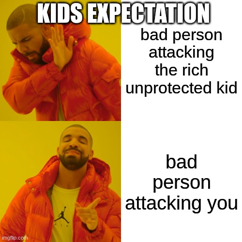 real | KIDS EXPECTATION; bad person attacking the rich unprotected kid; bad person attacking you | image tagged in memes,drake hotline bling | made w/ Imgflip meme maker