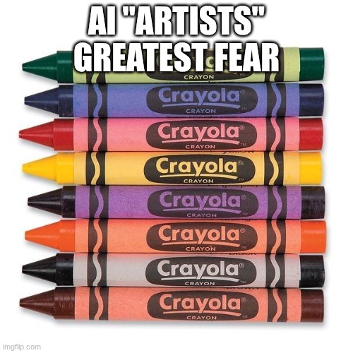 while we fear things like death and sickneses | AI "ARTISTS" GREATEST FEAR | image tagged in crayola crayons | made w/ Imgflip meme maker