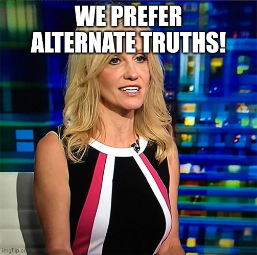Kellyanne Conway | WE PREFER ALTERNATE TRUTHS! | image tagged in kellyanne conway | made w/ Imgflip meme maker