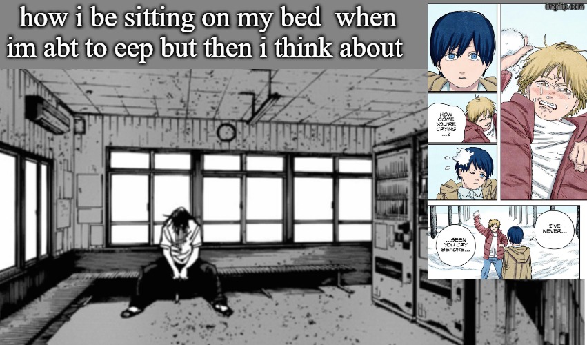erad sent me that (he finished csm part 1) and it made me sad | how i be sitting on my bed  when im abt to eep but then i think about | image tagged in geto sad | made w/ Imgflip meme maker