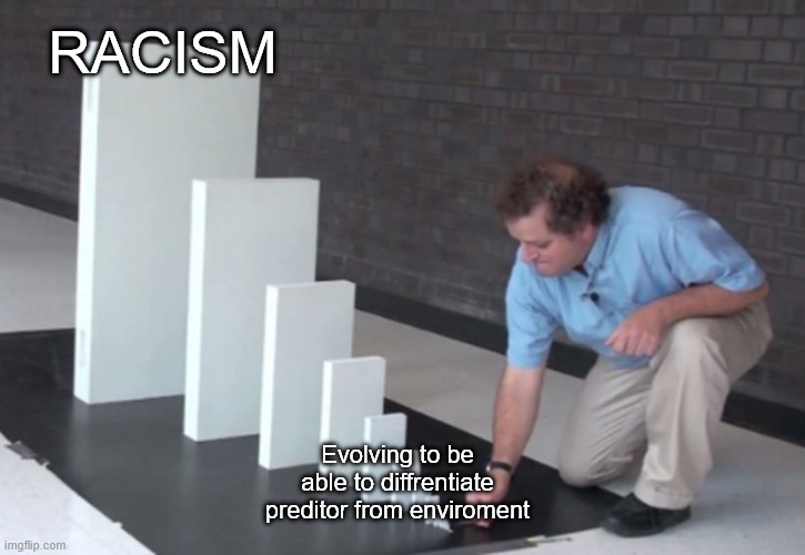 Ability to se colors | RACISM; Evolving to be able to diffrentiate preditor from enviroment | image tagged in domino effect | made w/ Imgflip meme maker