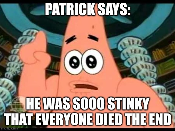 Patrick Says Meme | PATRICK SAYS:; HE WAS SOOO STINKY THAT EVERYONE DIED THE END | image tagged in memes,patrick says | made w/ Imgflip meme maker