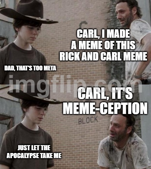 cough cough. | CARL, I MADE A MEME OF THIS RICK AND CARL MEME; DAD, THAT'S TOO META; CARL, IT'S MEME-CEPTION; JUST LET THE APOCALYPSE TAKE ME | image tagged in memes,rick and carl | made w/ Imgflip meme maker